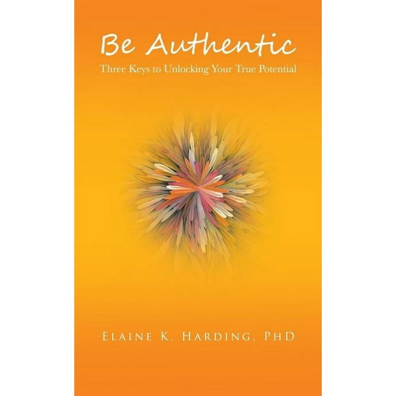 Be Authentic: Three Keys to Unlocking Your True Potential (Paperback)