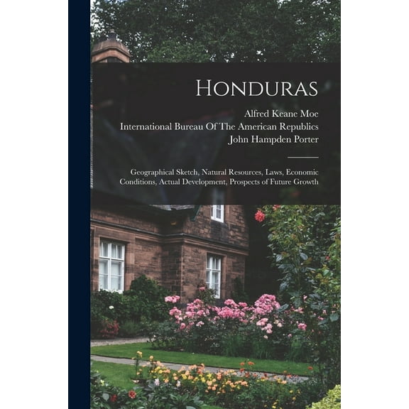 Honduras: Geographical Sketch, Natural Resources, Laws, Economic Conditions, Actual Development, Prospects of Future Growth (Paperback)