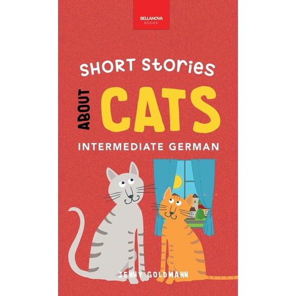 German Language Readers Short Stories about Cats in Intermediate German: 15 Purr-fect Stories for German Learners (B1-B2 CEFR), Book 1, (Hardcover)