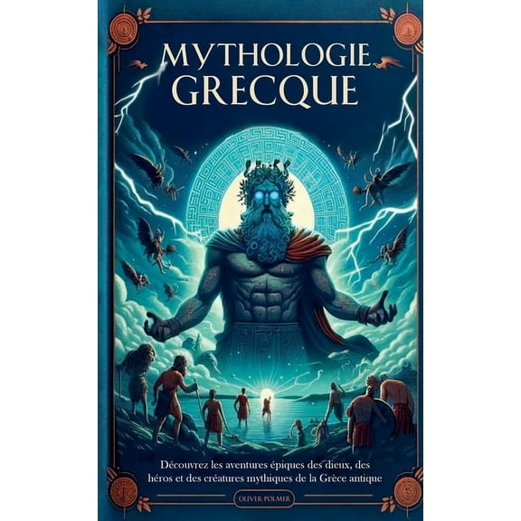 Mythologie Grecque: Découvrez les Aventures épiques des Dieux, des Héros et des Créatures Mythiques de la Grèce Antique, (Paperback)