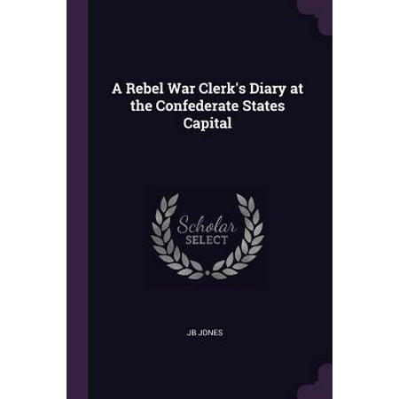 A Rebel War Clerk S Diary At The Confederate States