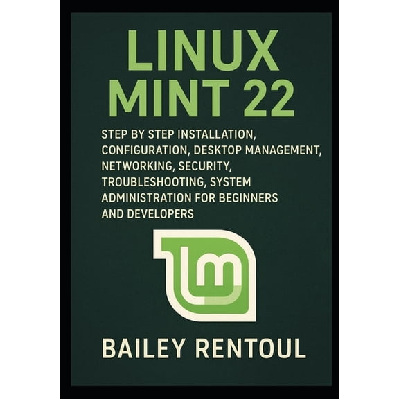 Linux Mint 22: Step by Step Installation, Configuration, Desktop Management, Networking, Security, Troubleshooting, Syst, (Paperback)