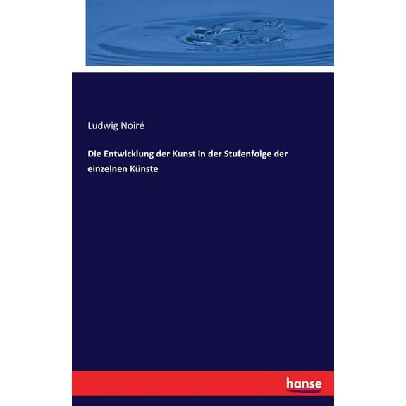 Die Entwicklung der Kunst in der Stufenfolge der einzelnen KÃ¼nste, (Paperback)