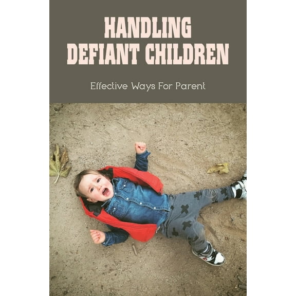 Handling Defiant Children: Effective Ways For Parent: How To Get Defiant Child To Obey (Paperback)