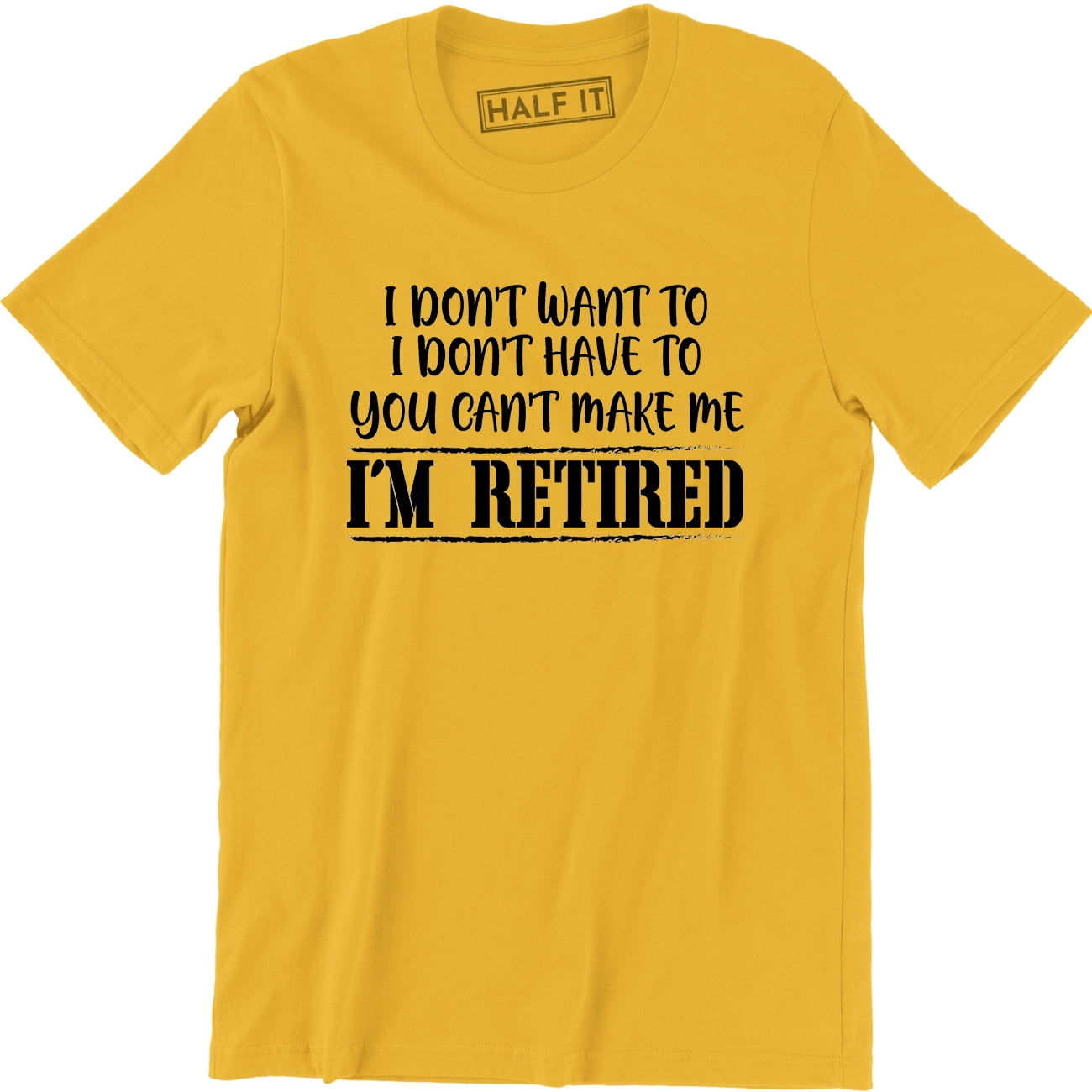 I Don't Want To I Dont Have To You Can Make Me I'm Retired Slogan Men T ...