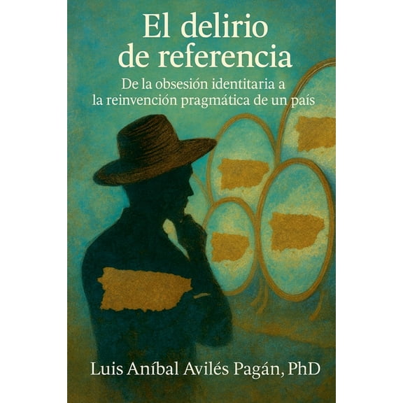 El Delirio de Referencia: De la obsesiÃ³n identitaria a la reinvenciÃ³n pragmÃ¡tica de un paÃ­s, (Paperback)