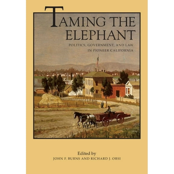 California History Sesquicentennial Series: Taming the Elephant : Politics, Government, and Law in Pioneer California (Series #4) (Edition 1) (Paperback)