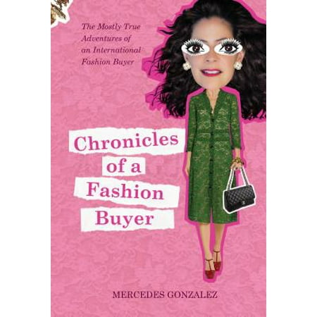 Chronicles of a Fashion Buyer : The Mostly True Adventures of an International Fashion