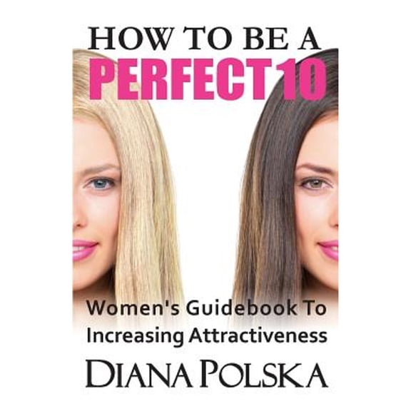 How to Be a Perfect 10: Women's Guidebook to Increasing Attractiveness (Paperback)