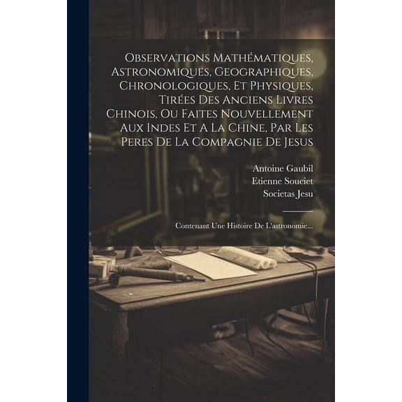 Observations Mathématiques, Astronomiques, Geographiques, Chronologiques, Et Physiques, Tirées Des Anciens Livres Chinois, Ou Faites Nouvellement Aux Indes Et A La Chine, Par Les Peres De La Compagnie