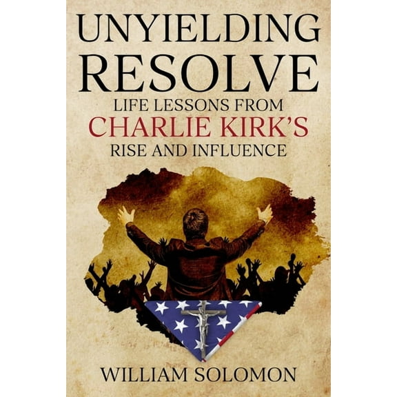 Unyielding Resolve: Life Lessons from Charlie Kirk's Rise and Influence, (Paperback)