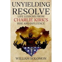 Unyielding Resolve: Life Lessons from Charlie Kirk's Rise and Influence, (Paperback)