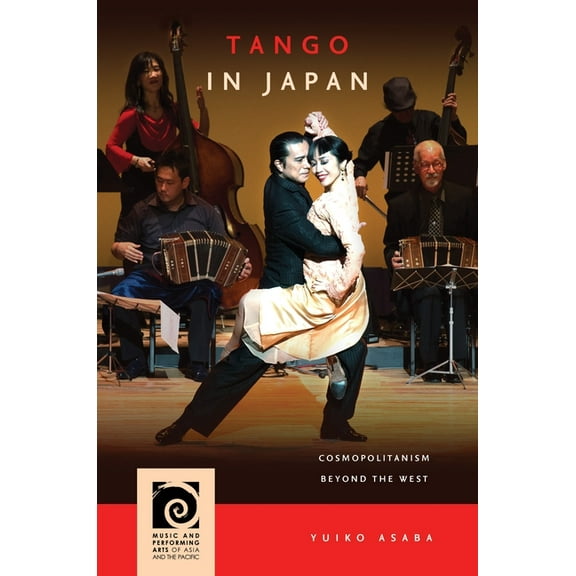 Music and Performing Arts of Asia and th Tango in Japan: Cosmopolitanism Beyond the West, (Hardcover)