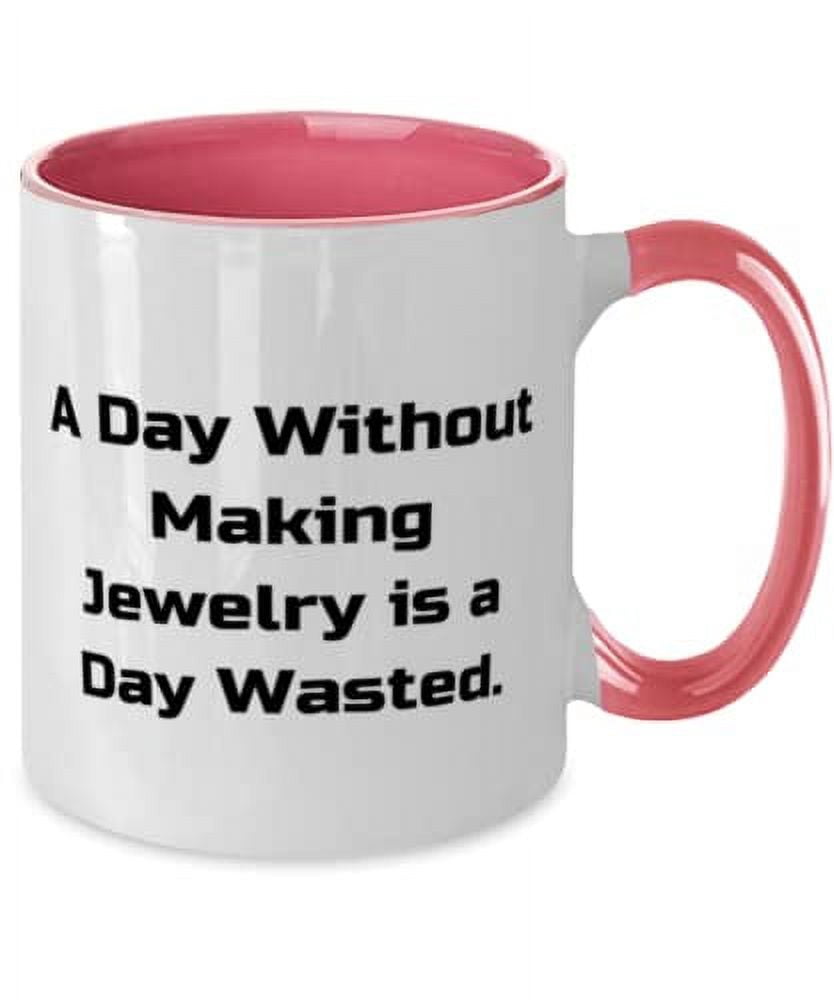 Beautiful Jewelry Making, A Day Without Making Jewelry is a Day Wasted, Unique Two Tone 11oz Mug For Friends From