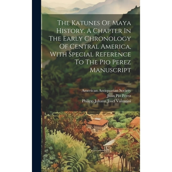 The Katunes Of Maya History. A Chapter In The Early Chronology Of Central America, With Special Reference To The Pio Perez Manuscript (Hardcover)