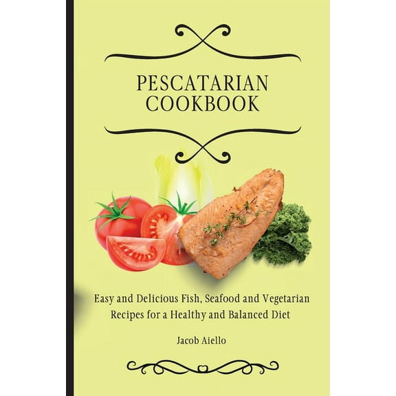 Pescatarian Cookbook: Easy and Delicious Fish, Seafood and Vegetarian Recipes for a Healthy and Balanced Diet, (Paperback)