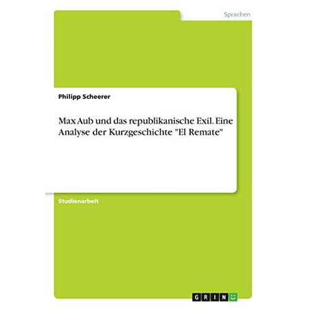 Max Aub und das republikanische Exil. Eine Analyse der Kurzgeschichte El Remate German Edition Paperback 3668906491 9783668906495 Philipp Scheerer