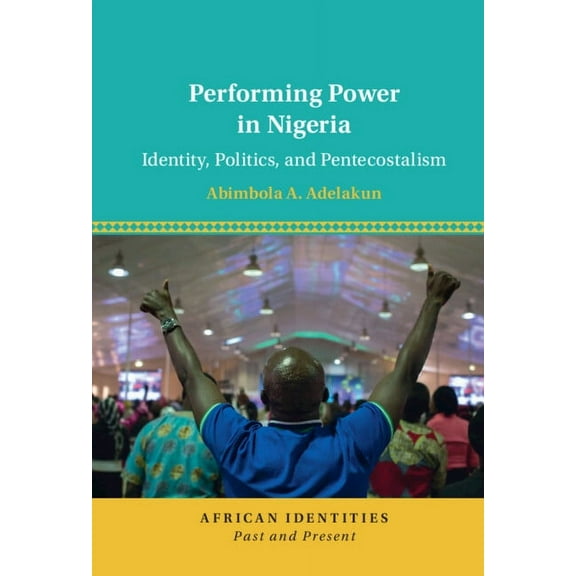 African Identities: Past and Present Performing Power in Nigeria: Identity, Politics, and Pentecostalism, (Hardcover)