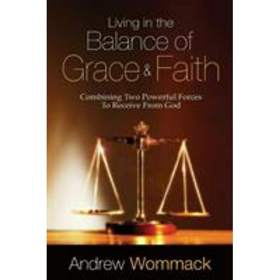Pre-Owned Living in the Balance of Grace and Faith: Combining Two Powerful Forces to Receive from God (Paperback) 1606833901 9781606833902