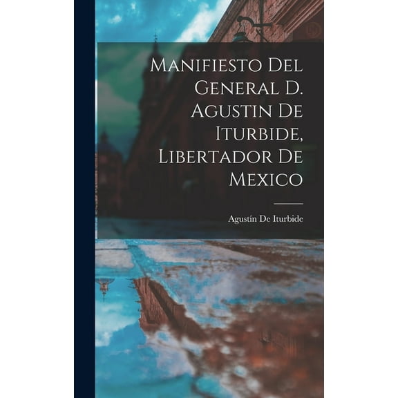 Manifiesto Del General D. Agustin De Iturbide, Libertador De Mexico (Hardcover)