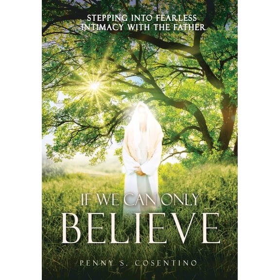 If We Can Only BELIEVE: Stepping Into Fearless Intimacy With The Father, (Paperback)