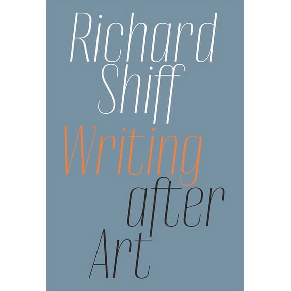 Richard Shiff: Writing after Art : Essays on Modern and Contemporary Artists (Paperback)