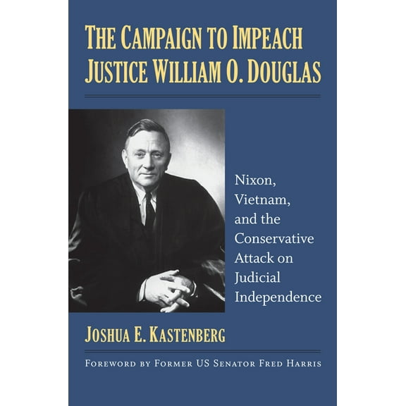 The Campaign to Impeach Justice William O. Douglas: Nixon, Vietnam, and the Conservative Attack on Judicial Independence, (Hardcover)