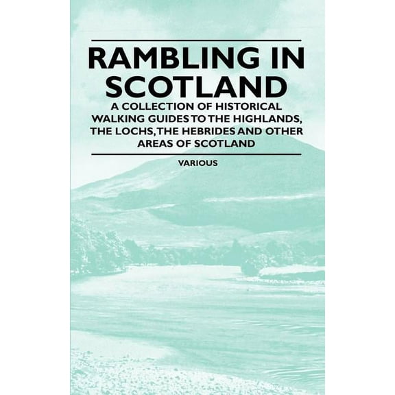 Rambling in Scotland - A Collection of Historical Walking Guides to the Highlands, the Lochs, the Hebrides and Other Areas of Scotland (Paperback)