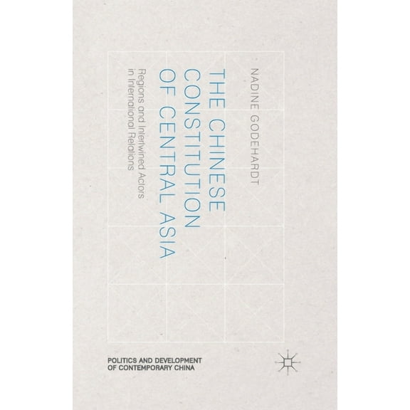 Politics and Development of Contemporary The Chinese Constitution of Central Asia: Regions and Intertwined Actors in International Relations, (Paperback)