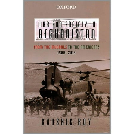 War and Society in Afghanistan: From the Mughals to the Americans, 1500-2013