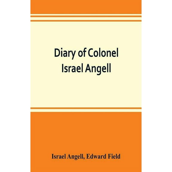 Diary of Colonel Israel Angell, commanding the Second Rhode Island continental regiment during the American revolution, , (Paperback)