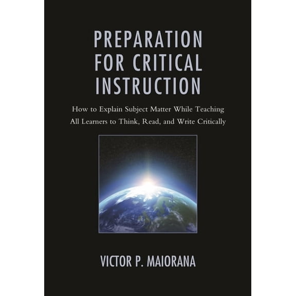 Preparation for Critical Instruction : How to Explain Subject Matter While Teaching All Learners to Think, Read, and Write Critically (Paperback)