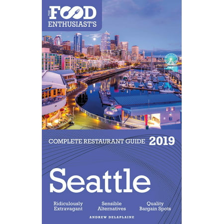 Seattle: 2019 - The Food Enthusiast’s Complete Restaurant Guide - (Best Restaurants Seattle 2019)