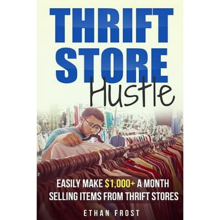Thrift Store Hustle : Easily Make $1,000+ a Month Selling Items from Thrift