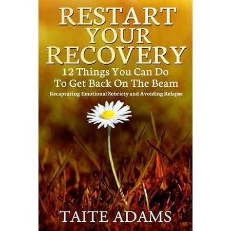Restart Your Recovery - 12 Things You Can Do to Get Back on the Beam : Recapturing Emotional Sobriety and Avoiding