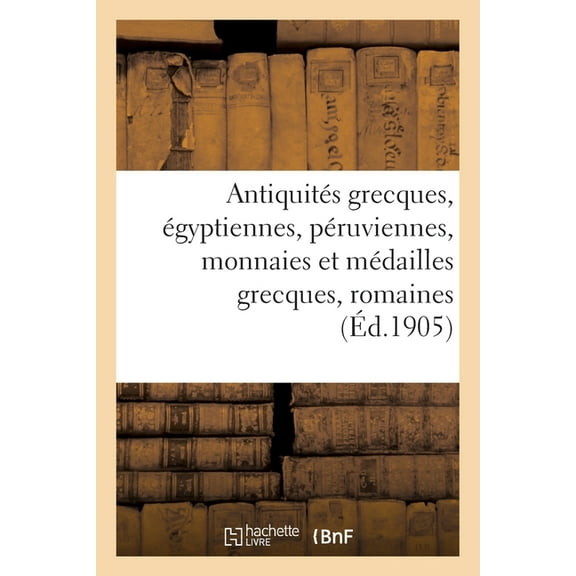 Antiquités Grecques, Égyptiennes, Péruviennes, Monnaies Et Médailles Grecques, Romaines: Françaises Et Étrangères (Paperback)