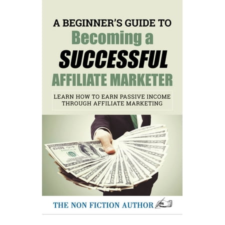 A Beginner’s Guide to Becoming a Successful Affiliate Marketer: Learn How to Earn Passive Income through Affiliate Marketing - (Best Way To Learn Affiliate Marketing)