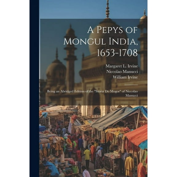 A Pepys of Mongul India, 1653-1708: Being an Abridged Edition of the "Storia do Mogor" of Niccolao Manucci, (Paperback)