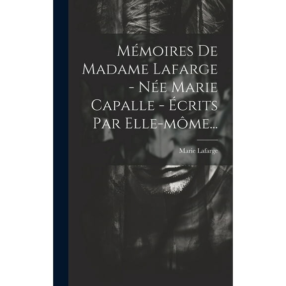 Mémoires De Madame Lafarge - Née Marie Capalle - Écrits Par Elle-môme... (Hardcover)