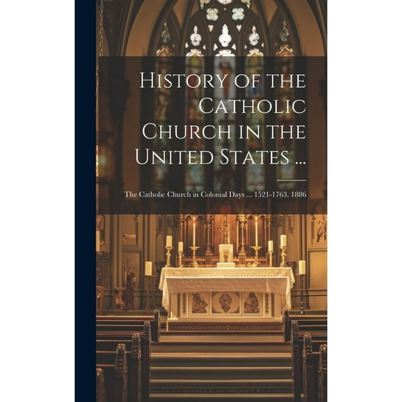 History of the Catholic Church in the United States ...: The Catholic Church in Colonial Days ... 1521-1763. 1886 (Hardcover)