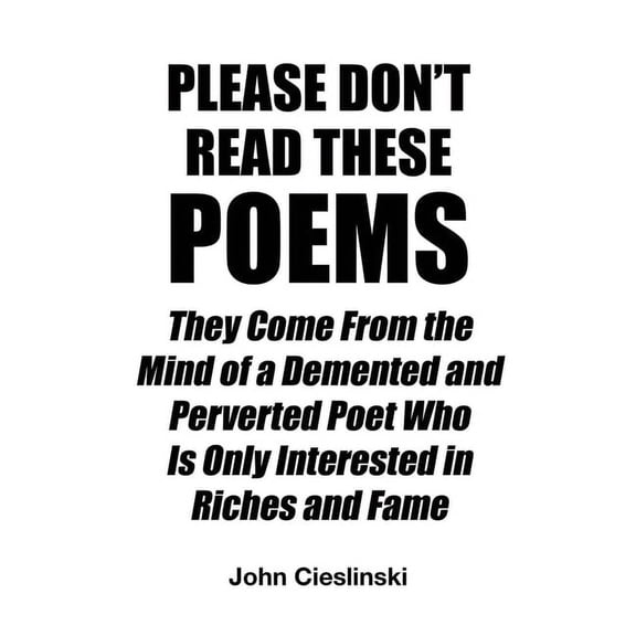 Please Don't Read These Poems: They Come From the Mind of a Demented and Perverted Poet Who Is Only Interested in Riches and Fame (Paperback)