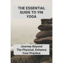 The Essential Guide To Yin Yoga : Journey Beyond The Physical, Enhance Your Practice: Yoga Journey (Paperback)