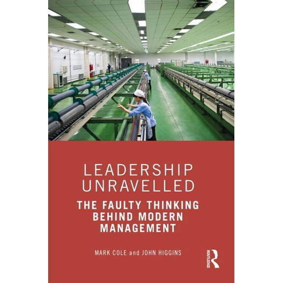 Leadership Unravelled: The Faulty Thinking Behind Modern Management, (Paperback)