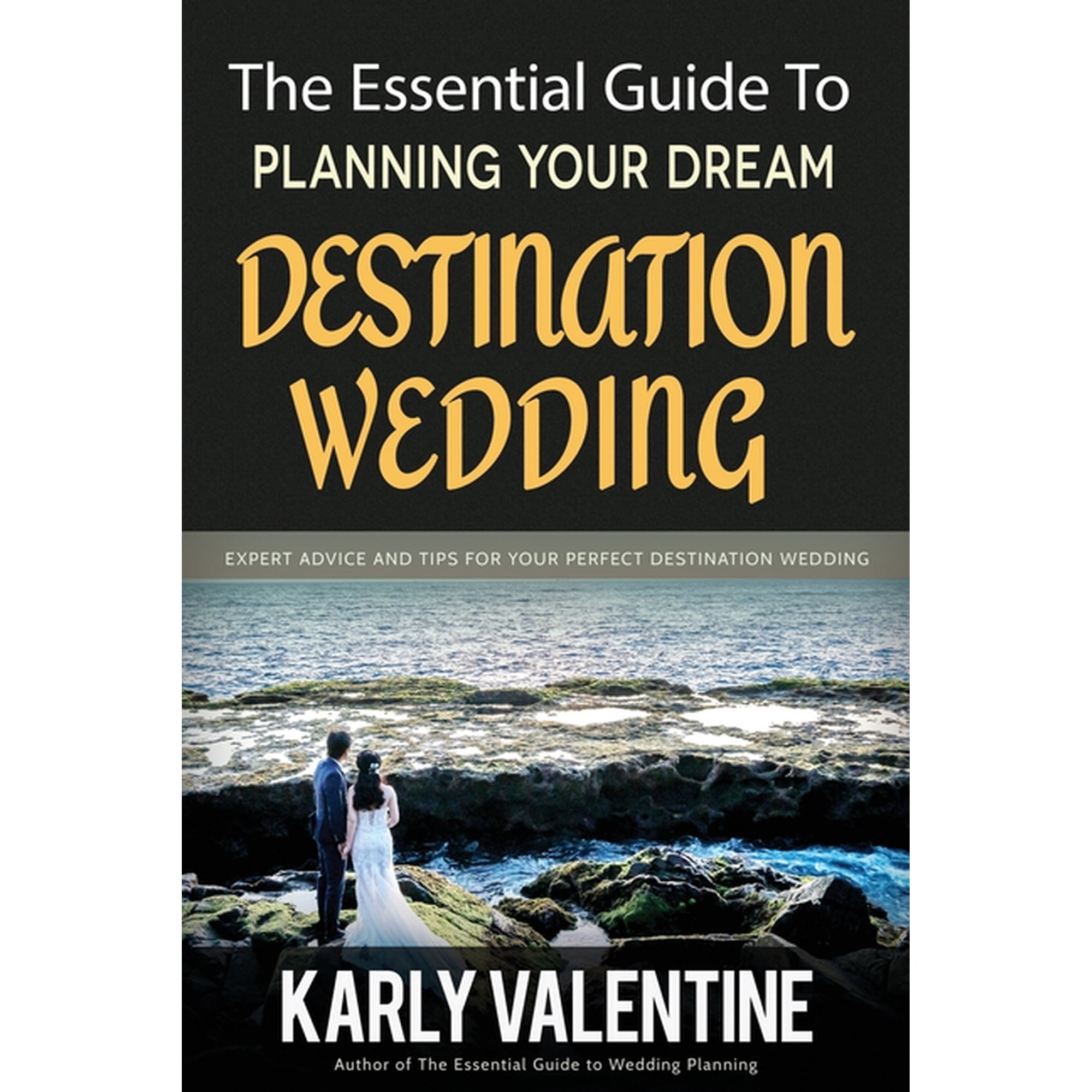 The Essential Guide to Planning Your Dream Destination Wedding: Expert Advice and Tips for Your Perfect Destination Wedd, (Paperback)