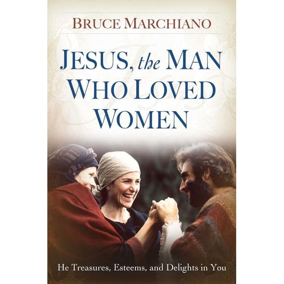 Jesus, the Man Who Loved Women: He Treasures, Esteems, and Delights in You, (Paperback)