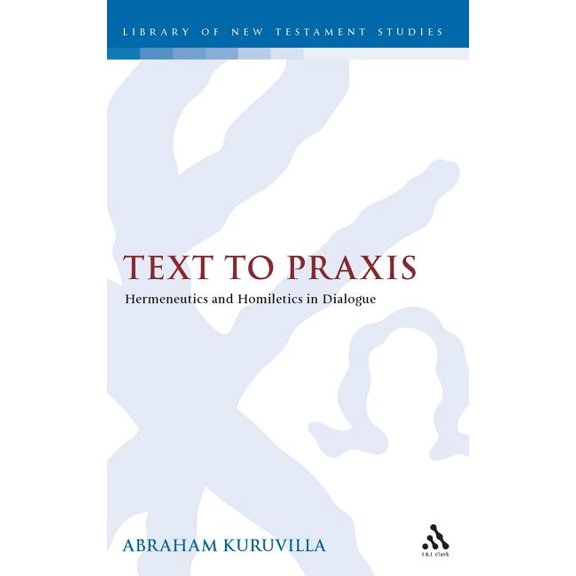 Library of New Testament Studies Text to PRAXIS: Hermeneutics and Homiletics in Dialogue, Book 393, (Hardcover)