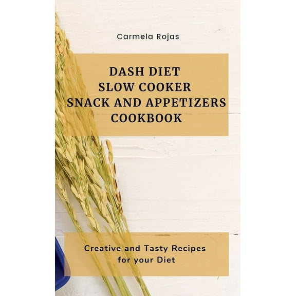 Dash Diet Slow Cooker Snack and Appetizers Cookbook: Creative and Tasty Recipes for your Diet, (Hardcover)