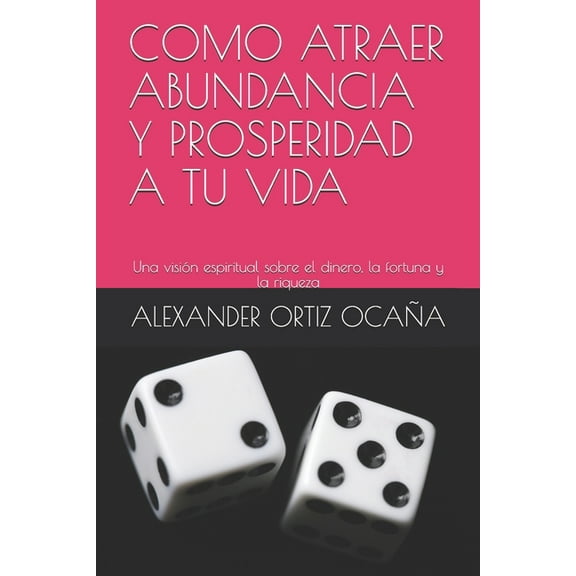 A: Como Atraer Abundancia Y Prosperidad a Tu Vida: Una visión espiritual sobre el dinero, la fortuna y la riqueza (Paperback)