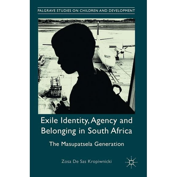 Palgrave Studies on Children and Develop Exile Identity, Agency and Belonging in South Africa: The Masupatsela Generation, (Hardcover)