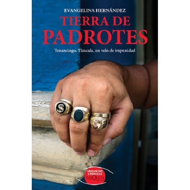 TIERRA DE PADROTES: TENANCINGO, TLAXCALA, UN VELO DE IMPUNIDAD TUSQUETS EDITORES EVANGELINA HERNANDEZ